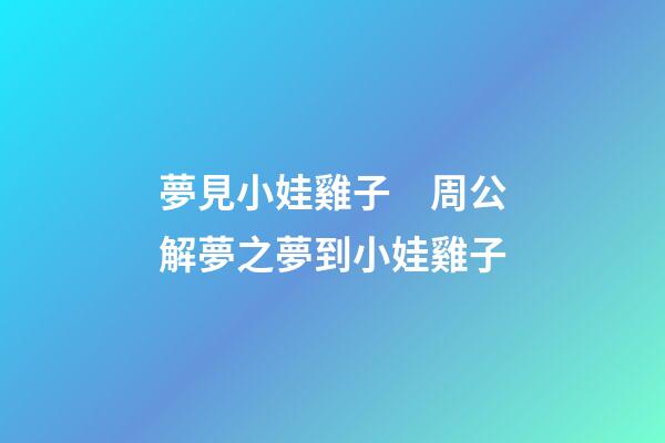 夢見小娃雞子　周公解夢之夢到小娃雞子